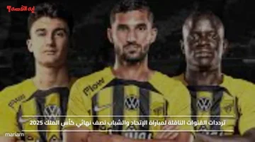 ترددات القنوات الناقلة لمباراة الإتحاد والشباب نصف نهائي كأس الملك 2025